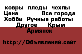 ковры ,пледы, чехлы › Цена ­ 3 000 - Все города Хобби. Ручные работы » Другое   . Крым,Армянск